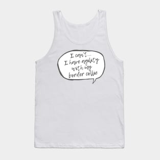 I can't... I have agility with Border Collie Tank Top